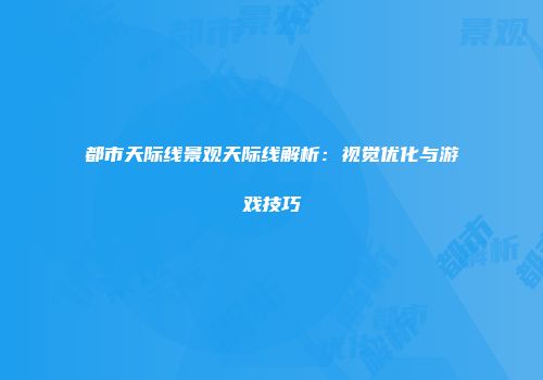 都市天际线景观天际线解析：视觉优化与游戏技巧