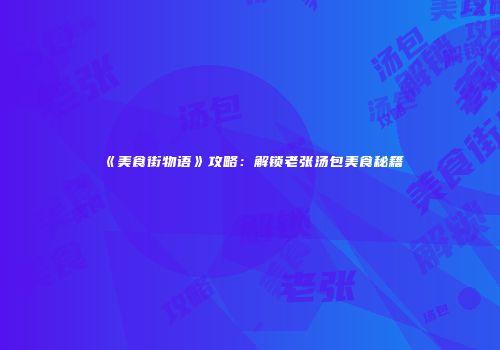 《美食街物语》攻略：解锁老张汤包美食秘籍