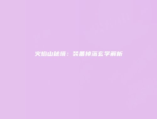 火焰山秘境：装备掉落玄学解析