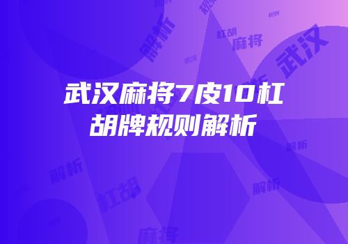 武汉麻将7皮10杠胡牌规则解析