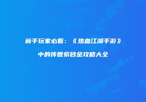 新手玩家必看：《热血江湖手游》中的传世紫砂金攻略大全