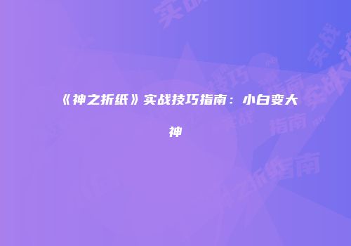 《神之折纸》实战技巧指南：小白变大神