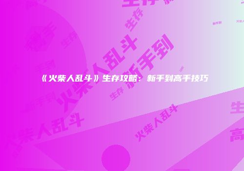 《火柴人乱斗》生存攻略：新手到高手技巧