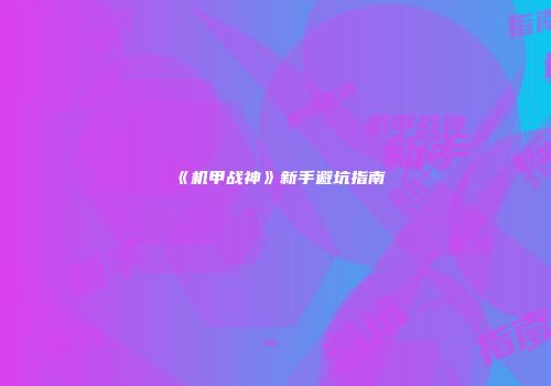 《机甲战神》新手避坑指南
