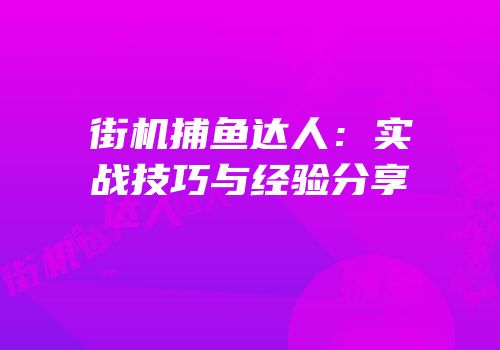 街机捕鱼达人：实战技巧与经验分享