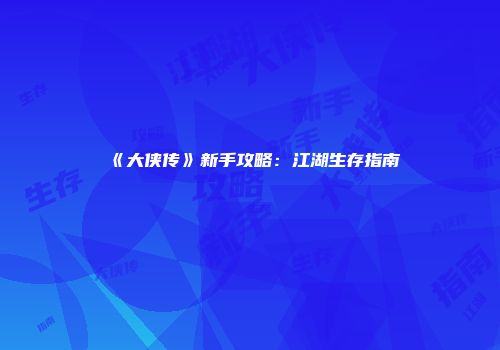 《大侠传》新手攻略：江湖生存指南