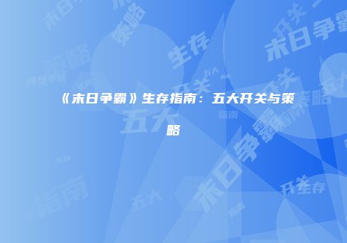 《末日争霸》生存指南：五大开关与策略