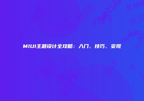MIUI主题设计全攻略：入门、技巧、变现