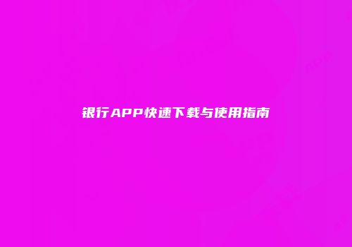 银行APP快速下载与使用指南