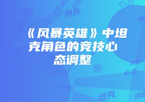 《风暴英雄》中坦克角色的竞技心态调整