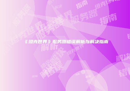 《坦克世界》服务器错误解析与解决指南