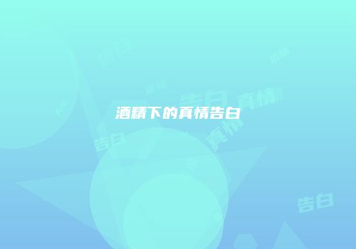 酒精下的真情告白