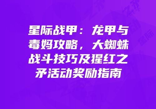 星际战甲：龙甲与毒妈攻略，大蜘蛛战斗技巧及猩红之矛活动奖励指南