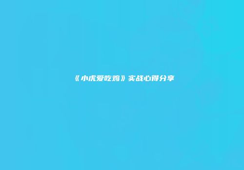 《小虎爱吃鸡》实战心得分享