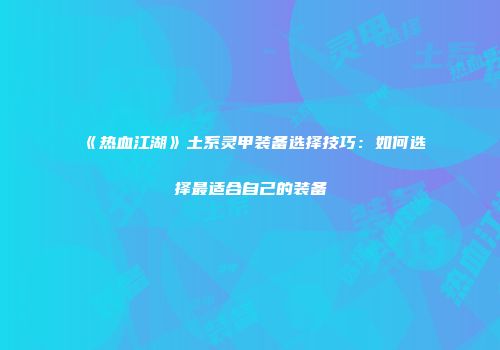 《热血江湖》土系灵甲装备选择技巧:如何选择最适合自己的装备