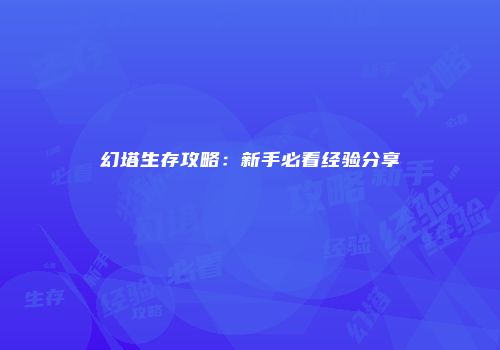 幻塔生存攻略：新手必看经验分享