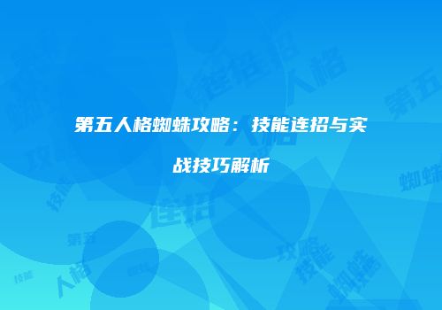 第五人格蜘蛛攻略：技能连招与实战技巧解析