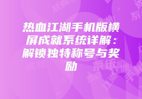 热血江湖手机版横屏成就系统详解:解锁独特称号与奖励