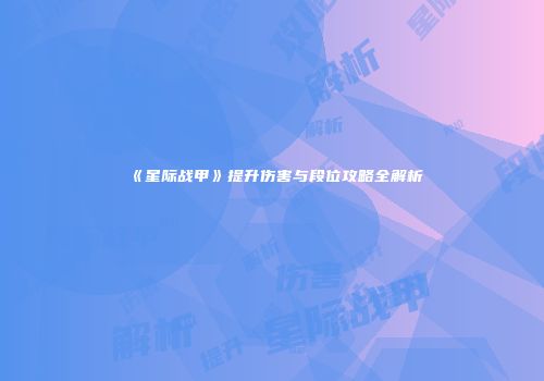 《星际战甲》提升伤害与段位攻略全解析