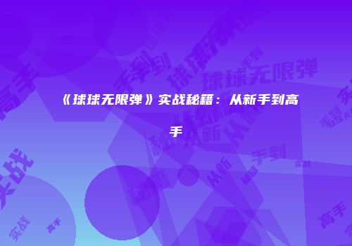 《球球无限弹》实战秘籍：从新手到高手