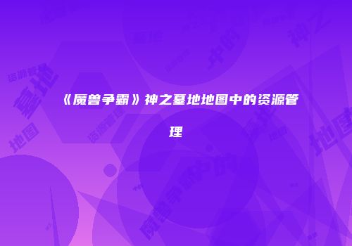 《魔兽争霸》神之墓地地图中的资源管理