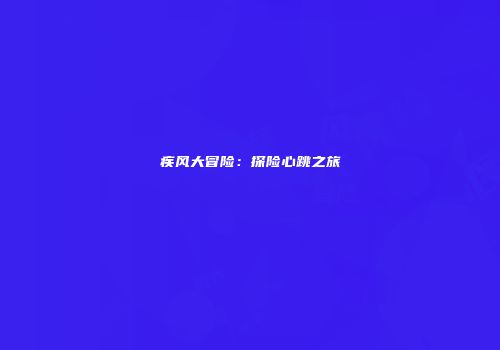 疾风大冒险：探险心跳之旅