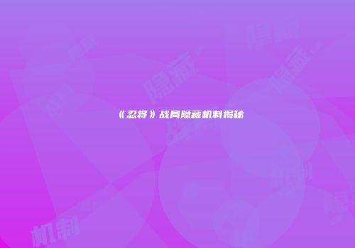 《忍将》战局隐藏机制揭秘
