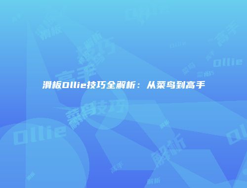滑板Ollie技巧全解析：从菜鸟到高手