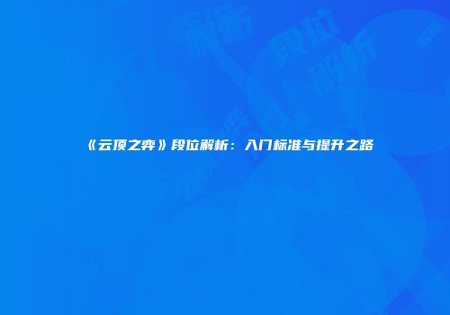 《云顶之弈》段位解析：入门标准与提升之路