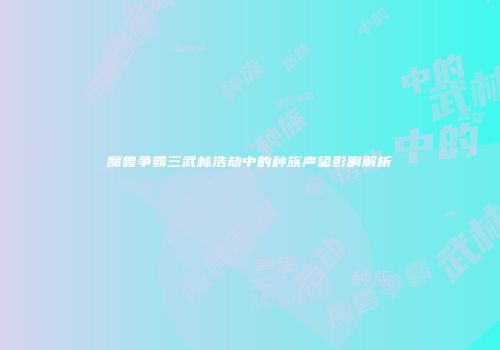 魔兽争霸三武林浩劫中的种族声望影响解析
