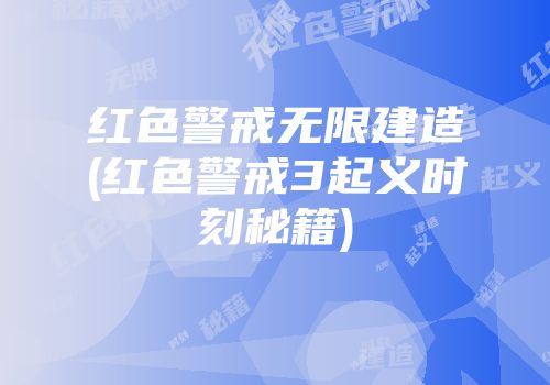 红色警戒无限建造(红色警戒3起义时刻秘籍)