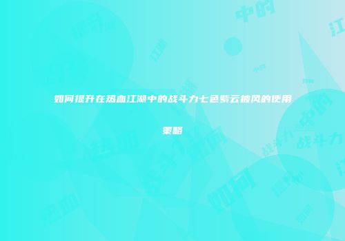 如何提升在热血江湖中的战斗力七色紫云披风的使用策略