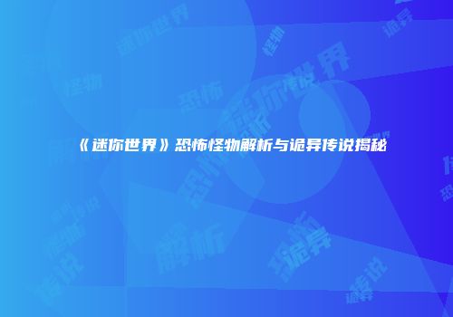 《迷你世界》恐怖怪物解析与诡异传说揭秘