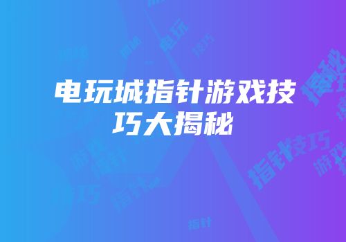 电玩城指针游戏技巧大揭秘