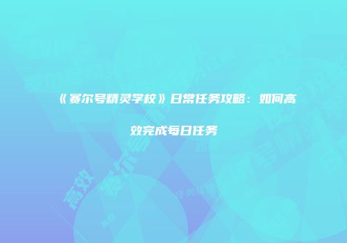 《赛尔号精灵学校》日常任务攻略：如何高效完成每日任务