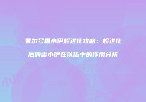 赛尔号雷小伊超进化攻略：超进化后的雷小伊在队伍中的作用分析