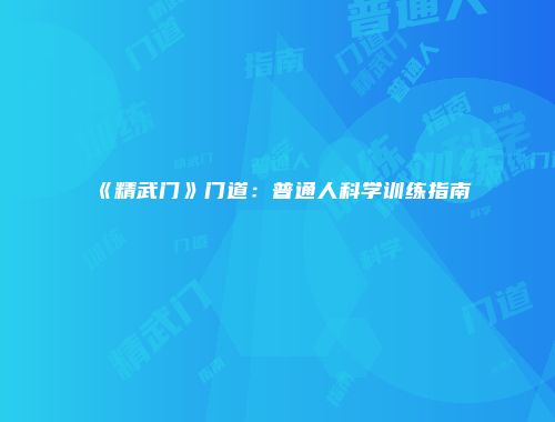 《精武门》门道：普通人科学训练指南