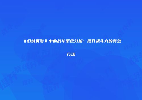 《幻城页游》中的战斗系统分析：提升战斗力的有效方法