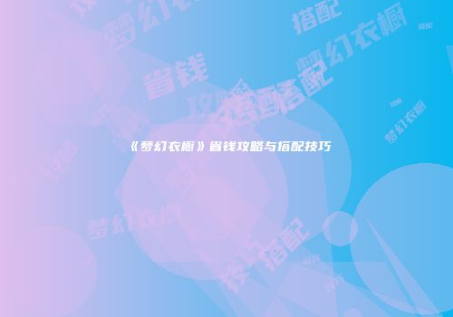 《梦幻衣橱》省钱攻略与搭配技巧