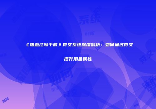《热血江湖手游》符文系统深度剖析：如何通过符文提升角色属性