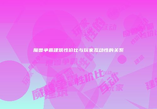 魔兽争霸建筑性价比与玩家互动性的关系