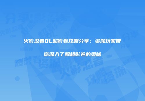 火影忍者OL超影卷攻略分享：资深玩家带你深入了解超影卷的奥秘