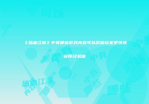 《热血江湖》中有哪些游戏内容可以帮助玩家更快地获得经验值