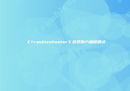 《Troubleshooter》游戏助力编程调试