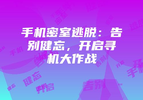 手机密室逃脱：告别健忘，开启寻机大作战
