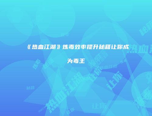 《热血江湖》炼毒效率提升秘籍让你成为毒王