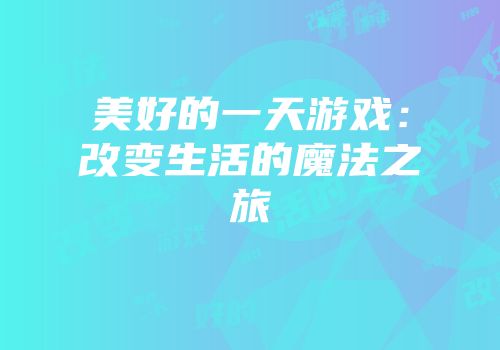 美好的一天游戏：改变生活的魔法之旅