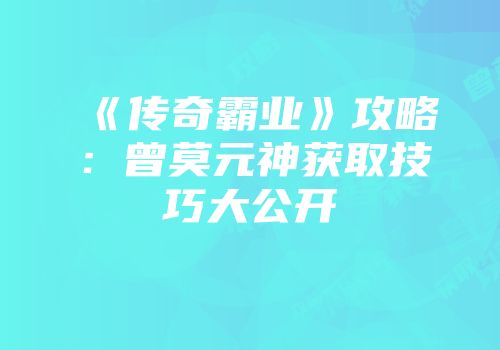 《传奇霸业》攻略：曾莫元神获取技巧大公开