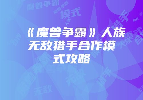 《魔兽争霸》人族无敌猎手合作模式攻略