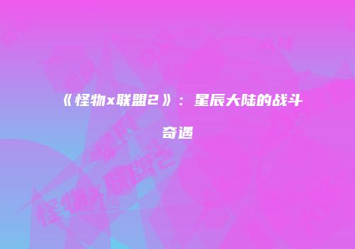 《怪物x联盟2》：星辰大陆的战斗奇遇